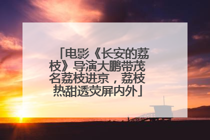 电影《长安的荔枝》导演大鹏带茂名荔枝进京，荔枝热甜透荧屏内外