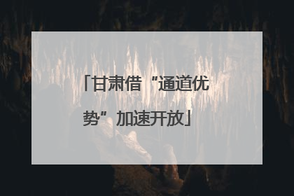 甘肃借“通道优势”加速开放