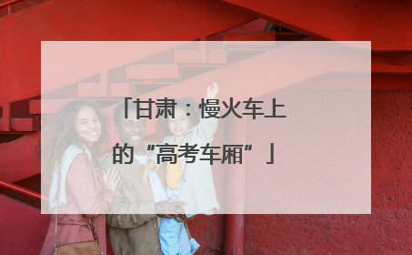 甘肃：慢火车上的“高考车厢”
