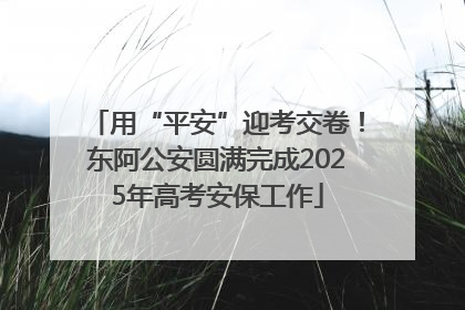 用“平安”迎考交卷！东阿公安圆满完成2025年高考安保工作