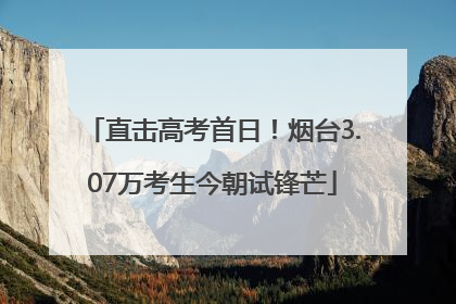 直击高考首日！烟台3.07万考生今朝试锋芒