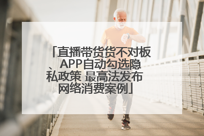 直播带货货不对板、APP自动勾选隐私政策 最高法发布网络消费案例