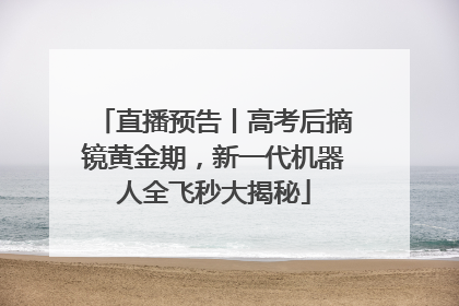直播预告丨高考后摘镜黄金期，新一代机器人全飞秒大揭秘