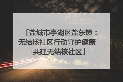 盐城市亭湖区盐东镇：无结核社区行动守护健康 ·共建无结核社区