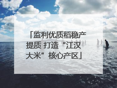 监利优质稻稳产提质 打造“江汉大米”核心产区