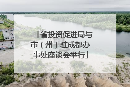 省投资促进局与市（州）驻成都办事处座谈会举行