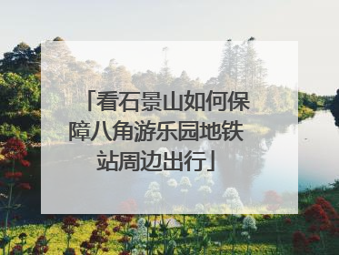 看石景山如何保障八角游乐园地铁站周边出行