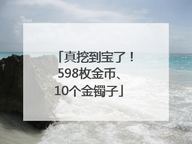 真挖到宝了！598枚金币、10个金镯子