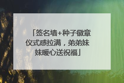 签名墙+种子徽章仪式感拉满，弟弟妹妹暖心送祝福