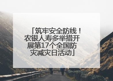 筑牢安全防线！农银人寿多举措开展第17个全国防灾减灾日活动
