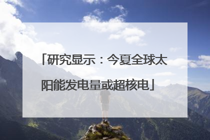 研究显示：今夏全球太阳能发电量或超核电