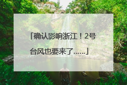 确认影响浙江！2号台风也要来了……