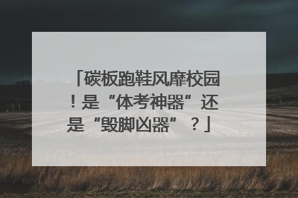 碳板跑鞋风靡校园！是“体考神器”还是“毁脚凶器”？