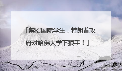 禁招国际学生，特朗普政府对哈佛大学下狠手！