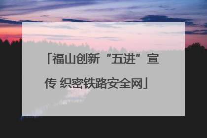 福山创新“五进”宣传 织密铁路安全网
