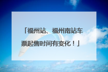 福州站、福州南站车票起售时间有变化！
