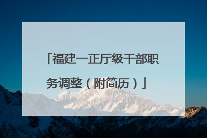 福建一正厅级干部职务调整（附简历）