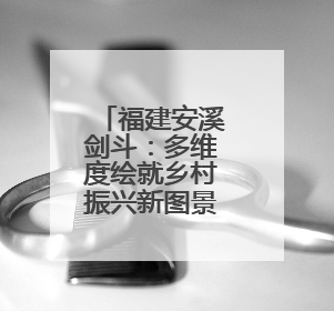 福建安溪剑斗：多维度绘就乡村振兴新图景，书写民生答卷