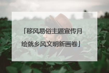 移风易俗主题宣传月 绘就乡风文明新画卷