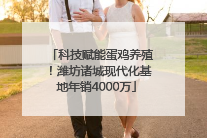 科技赋能蛋鸡养殖！潍坊诸城现代化基地年销4000万