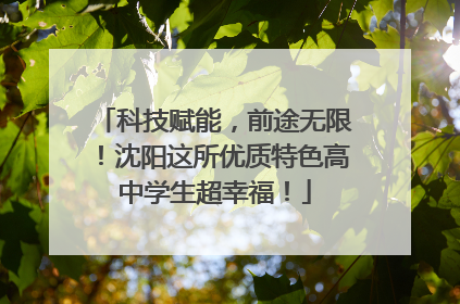 科技赋能，前途无限！沈阳这所优质特色高中学生超幸福！