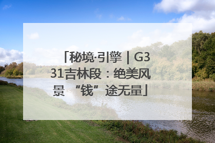 秘境·引擎｜G331吉林段：绝美风景 “钱”途无量