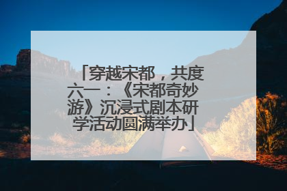 穿越宋都，共度六一：《宋都奇妙游》沉浸式剧本研学活动圆满举办