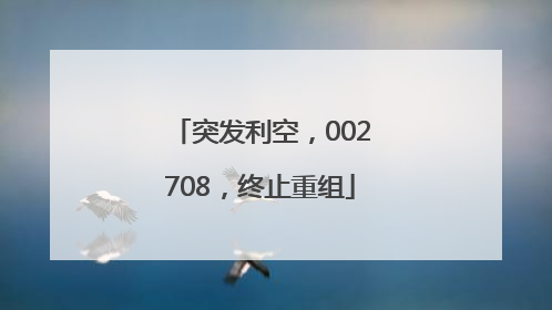突发利空，002708，终止重组