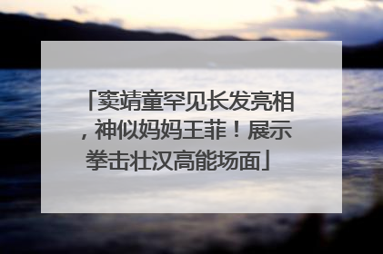 窦靖童罕见长发亮相，神似妈妈王菲！展示拳击壮汉高能场面