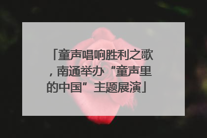 童声唱响胜利之歌，南通举办“童声里的中国”主题展演