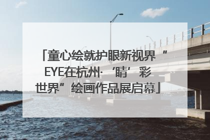 童心绘就护眼新视界“EYE在杭州·‘睛’彩世界”绘画作品展启幕