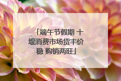 端午节假期 十堰消费市场货丰价稳 购销两旺