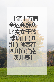 第十五届全运会群众比赛女子篮球项目（B组）预赛在四川宜宾南溪开赛