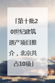 第十批20世纪建筑遗产项目推介，北京共占10项