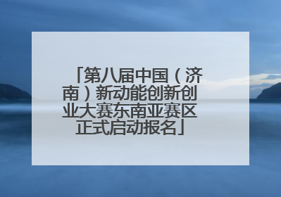 第八届中国（济南）新动能创新创业大赛东南亚赛区正式启动报名