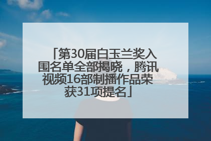 第30届白玉兰奖入围名单全部揭晓，腾讯视频16部制播作品荣获31项提名