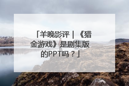 羊晚影评｜《猎金游戏》是剧集版的PPT吗？