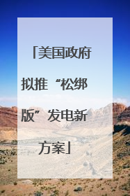 美国政府拟推“松绑版”发电新方案