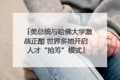 美总统与哈佛大学激战正酣 世界多地开启人才“抢筹”模式