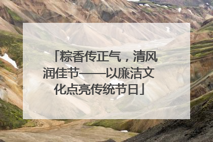 粽香传正气，清风润佳节——以廉洁文化点亮传统节日