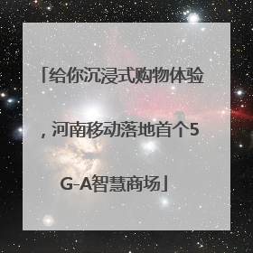 给你沉浸式购物体验，河南移动落地首个5G-A智慧商场
