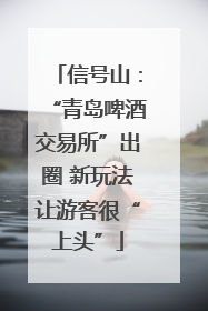 信号山：“青岛啤酒交易所”出圈 新玩法让游客很“上头”