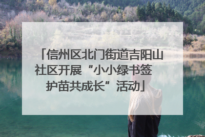 信州区北门街道吉阳山社区开展“小小绿书签 护苗共成长”活动