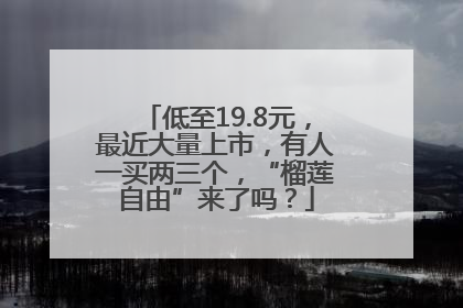 低至19.8元，最近大量上市，有人一买两三个，“榴莲自由”来了吗？