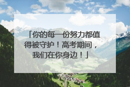 你的每一份努力都值得被守护！高考期间，我们在你身边！