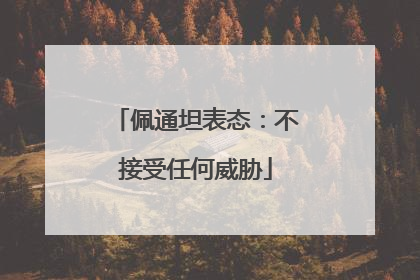 佩通坦表态：不接受任何威胁