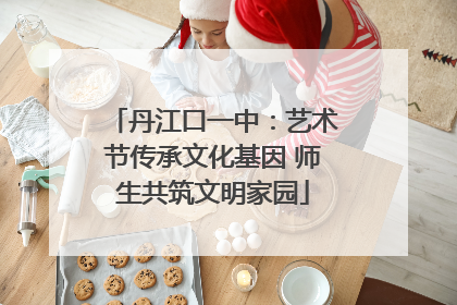丹江口一中：艺术节传承文化基因 师生共筑文明家园