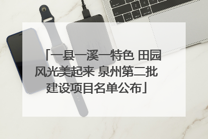 一县一溪一特色 田园风光美起来 泉州第二批建设项目名单公布