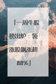 一周牛股榜出炉：领涨股飙涨超88%