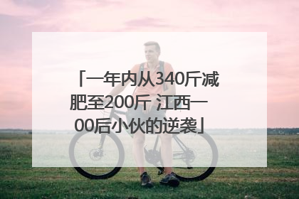 一年内从340斤减肥至200斤 江西一00后小伙的逆袭